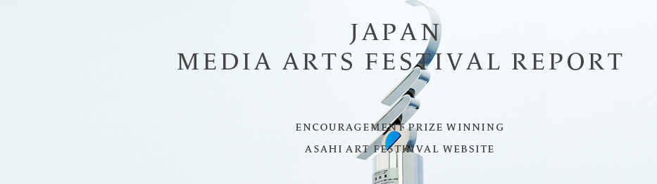 13th Japan Media Arts Festival - Encouragement PrizeAsahi Art Festival WebSite